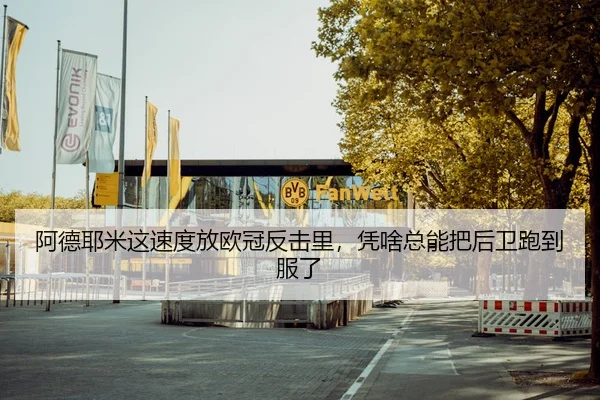 阿德耶米这速度放欧冠反击里，凭啥总能把后卫跑到服了