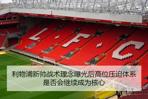 利物浦新帅战术理念曝光后高位压迫体系是否会继续成为核心