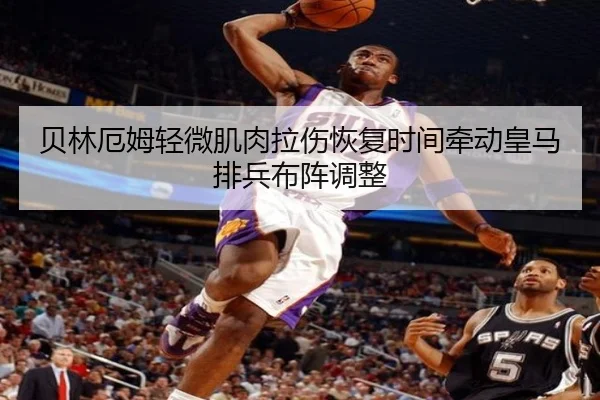 贝林厄姆轻微肌肉拉伤恢复时间牵动皇马排兵布阵调整