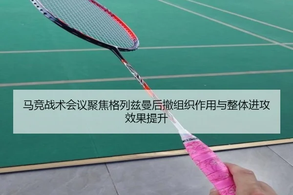马竞战术会议聚焦格列兹曼后撤组织作用与整体进攻效果提升