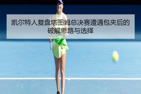 凯尔特人复盘塔图姆总决赛遭遇包夹后的破解思路与选择