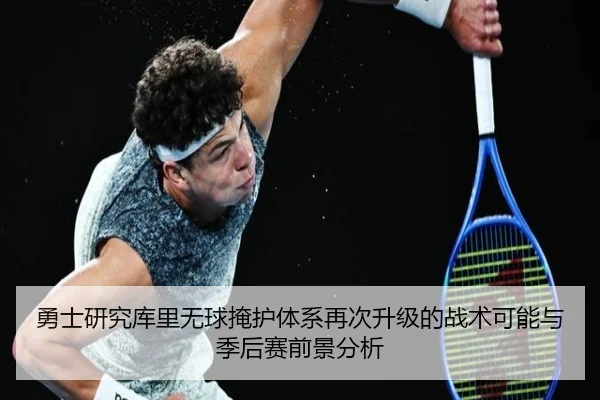 勇士研究库里无球掩护体系再次升级的战术可能与季后赛前景分析