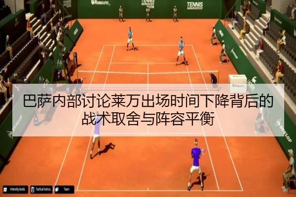 巴萨内部讨论莱万出场时间下降背后的战术取舍与阵容平衡