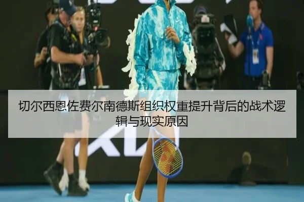 切尔西恩佐费尔南德斯组织权重提升背后的战术逻辑与现实原因