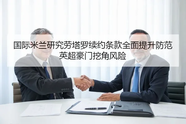 国际米兰研究劳塔罗续约条款全面提升防范英超豪门挖角风险