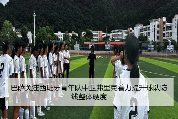 巴萨关注西班牙青年队中卫弗里克着力提升球队防线整体硬度